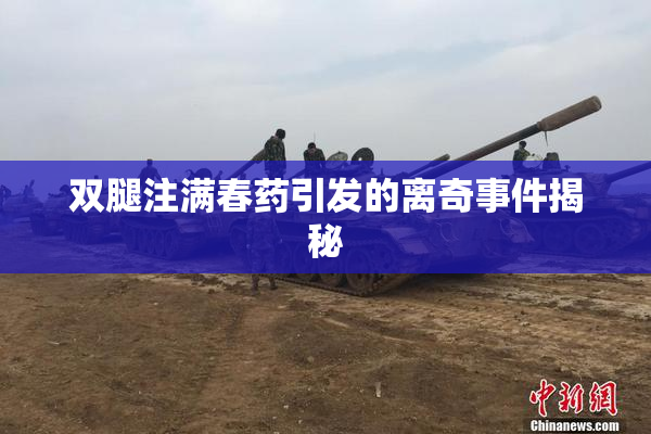 双腿注满春药引发的离奇事件揭秘