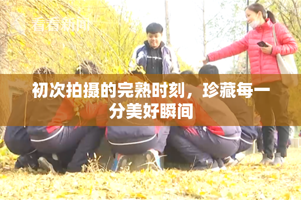 初次拍摄的完熟时刻，珍藏每一分美好瞬间