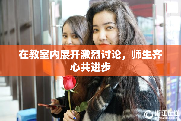在教室内展开激烈讨论，师生齐心共进步
