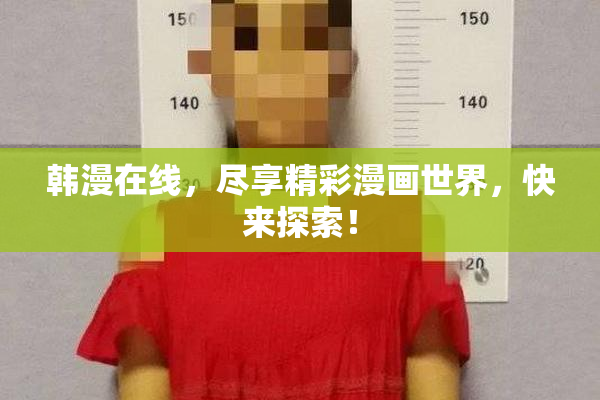 韩漫在线，尽享精彩漫画世界，快来探索！