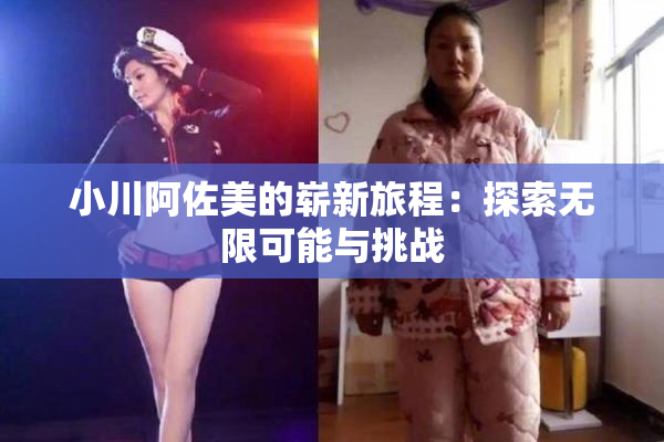 小川阿佐美的崭新旅程：探索无限可能与挑战