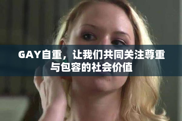 GAY自重，让我们共同关注尊重与包容的社会价值