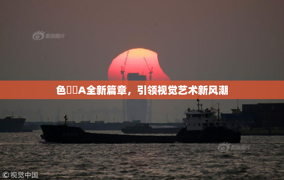 色妺妺A全新篇章，引领视觉艺术新风潮