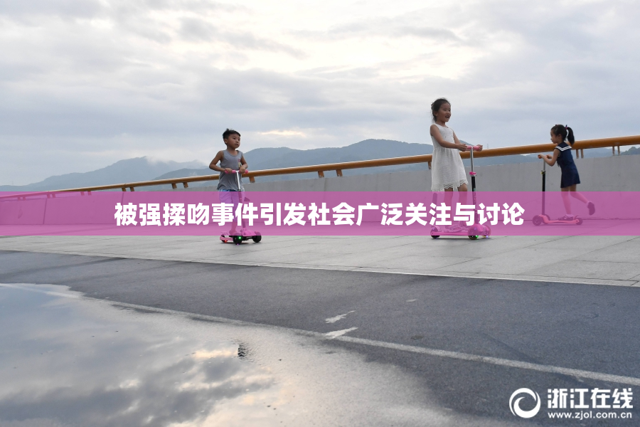 被强揉吻事件引发社会广泛关注与讨论