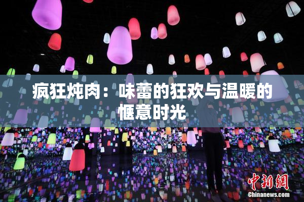 疯狂炖肉：味蕾的狂欢与温暖的惬意时光