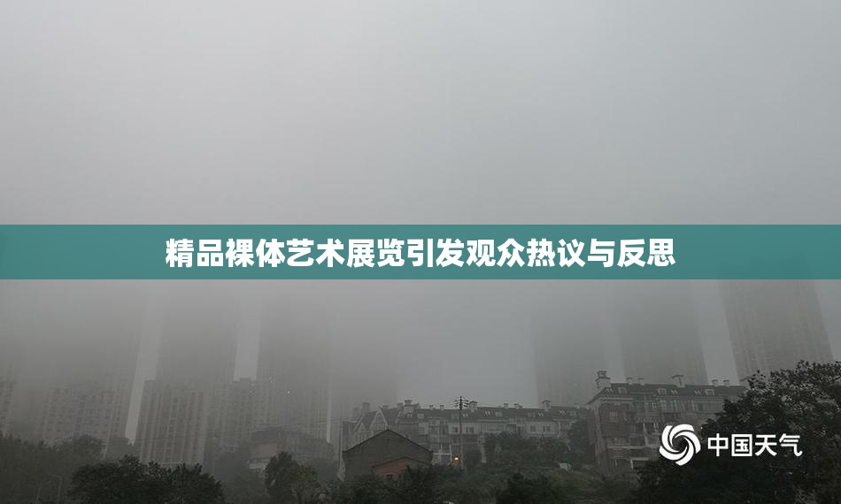 精品裸体艺术展览引发观众热议与反思
