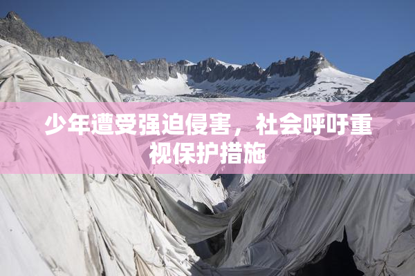 少年遭受强迫侵害，社会呼吁重视保护措施