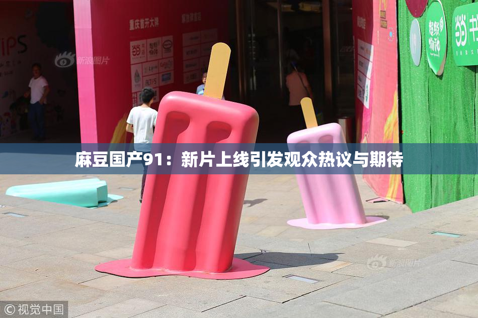 麻豆国产91：新片上线引发观众热议与期待