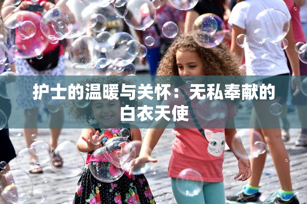 护士的温暖与关怀：无私奉献的白衣天使