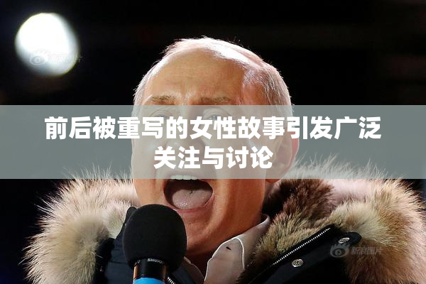 前后被重写的女性故事引发广泛关注与讨论