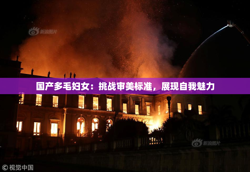 国产多毛妇女：挑战审美标准，展现自我魅力