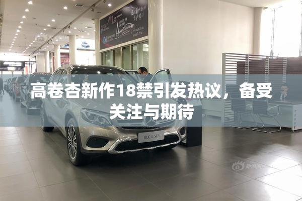 高卷杏新作18禁引发热议，备受关注与期待