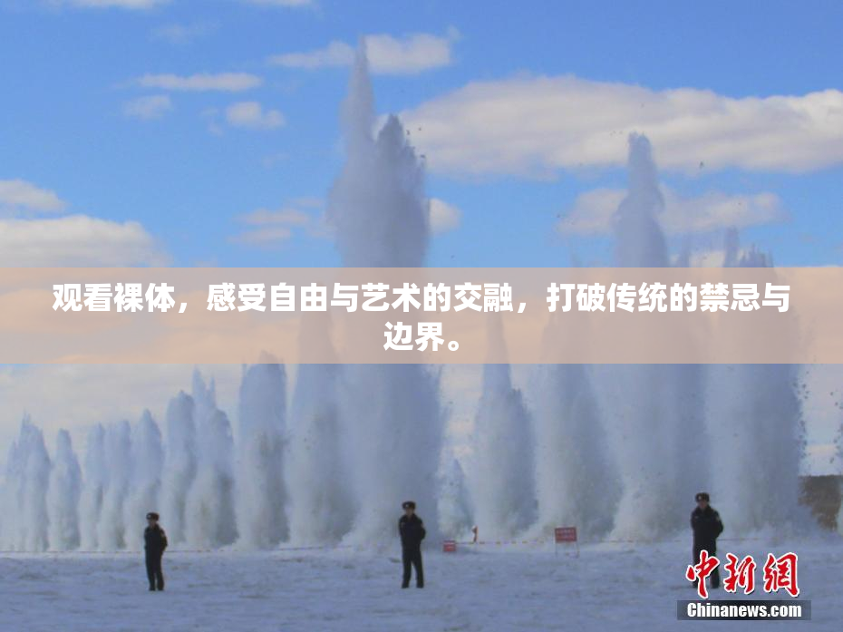 观看裸体，感受自由与艺术的交融，打破传统的禁忌与边界。