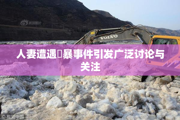 人妻遭遇強暴事件引发广泛讨论与关注