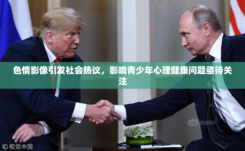 色情影像引发社会热议，影响青少年心理健康问题亟待关注