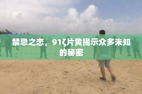 禁忌之恋，91ζ片黄揭示众多未知的秘密