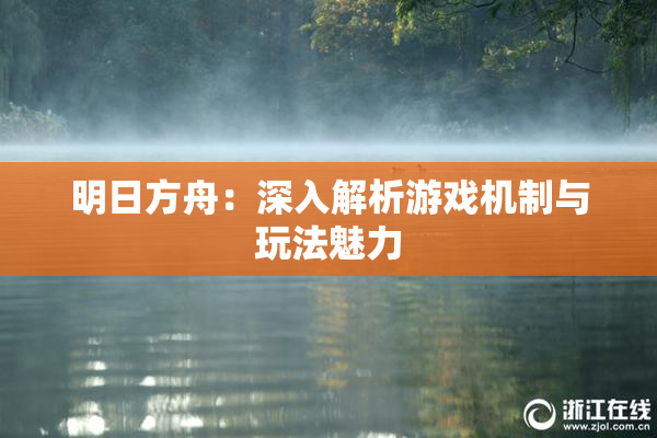 明日方舟：深入解析游戏机制与玩法魅力