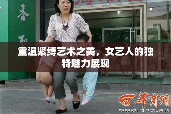 重温紧缚艺术之美，女艺人的独特魅力展现