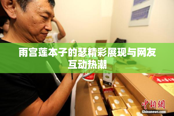雨宫莲本子的瑟精彩展现与网友互动热潮