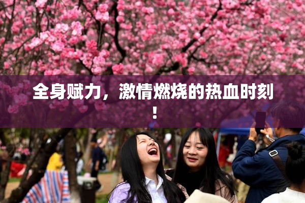 全身赋力，激情燃烧的热血时刻！