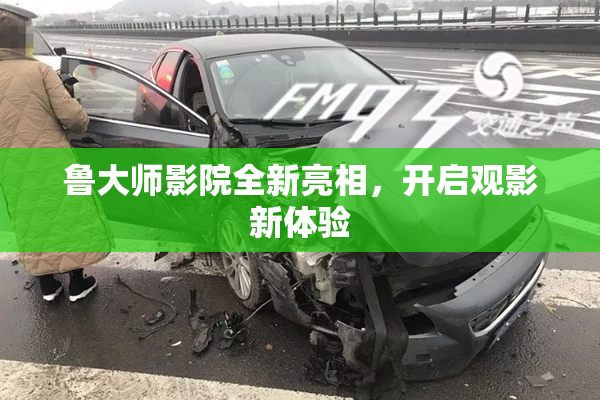 鲁大师影院全新亮相，开启观影新体验