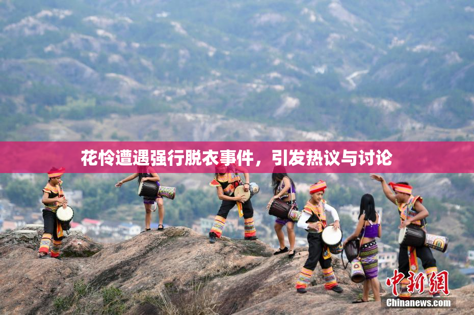 花怜遭遇强行脱衣事件，引发热议与讨论