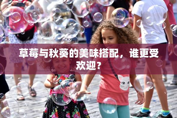 草莓与秋葵的美味搭配，谁更受欢迎？