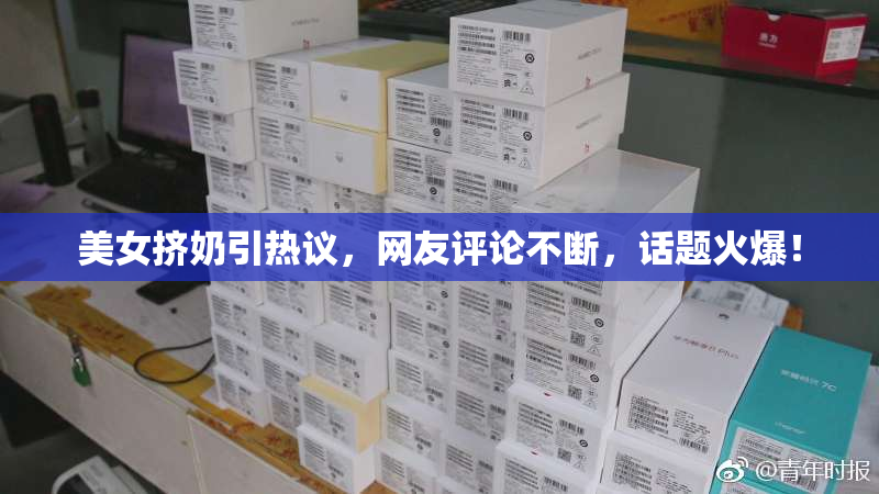 美女挤奶引热议，网友评论不断，话题火爆！