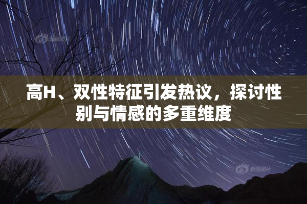 高H、双性特征引发热议，探讨性别与情感的多重维度