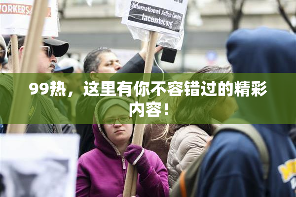 99热，这里有你不容错过的精彩内容！