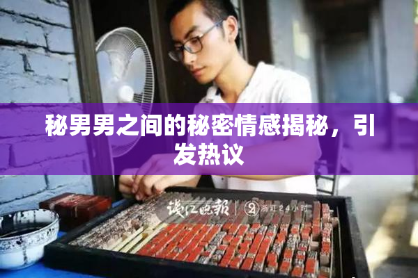 秘男男之间的秘密情感揭秘，引发热议