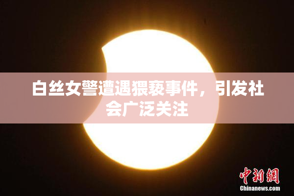 白丝女警遭遇猥亵事件，引发社会广泛关注
