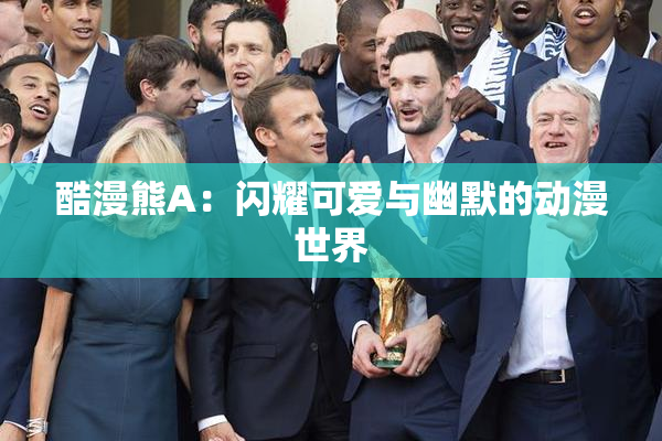 酷漫熊A：闪耀可爱与幽默的动漫世界