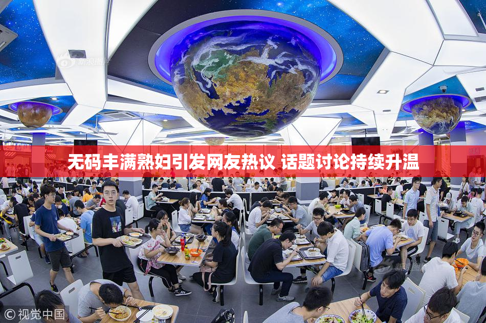 无码丰满熟妇引发网友热议 话题讨论持续升温