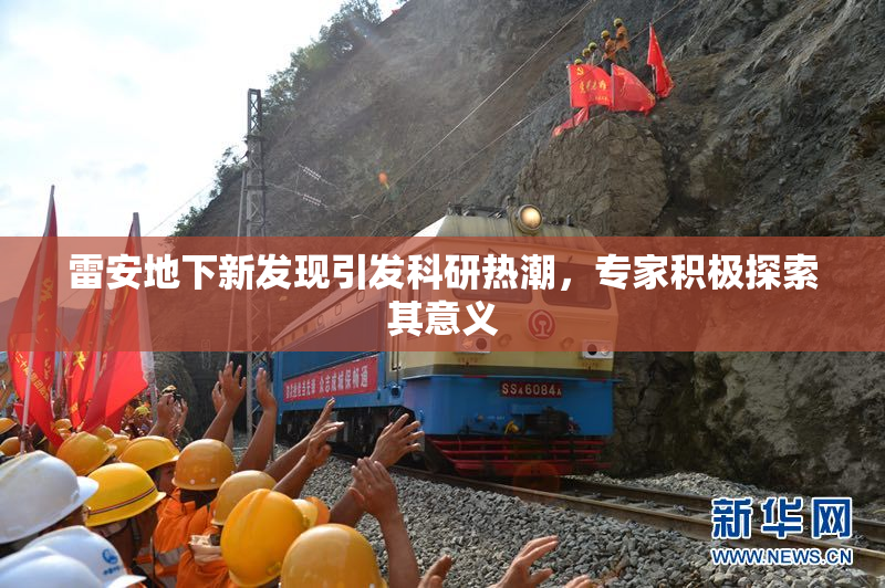 雷安地下新发现引发科研热潮，专家积极探索其意义