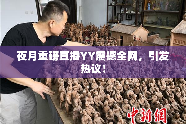 夜月重磅直播YY震撼全网，引发热议！