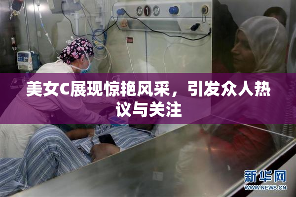 美女C展现惊艳风采，引发众人热议与关注