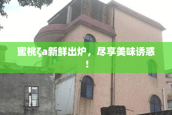蜜桃ζa新鲜出炉，尽享美味诱惑！