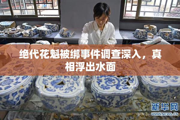 绝代花魁被绑事件调查深入，真相浮出水面