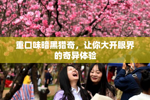 重口味暗黑猎奇，让你大开眼界的奇异体验