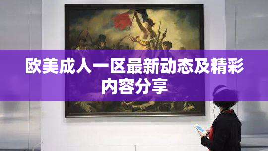 欧美成人一区最新动态及精彩内容分享