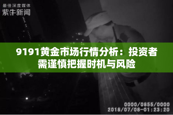 9191黄金市场行情分析：投资者需谨慎把握时机与风险