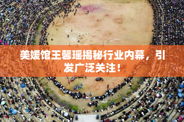 美媛馆王馨瑶揭秘行业内幕，引发广泛关注！