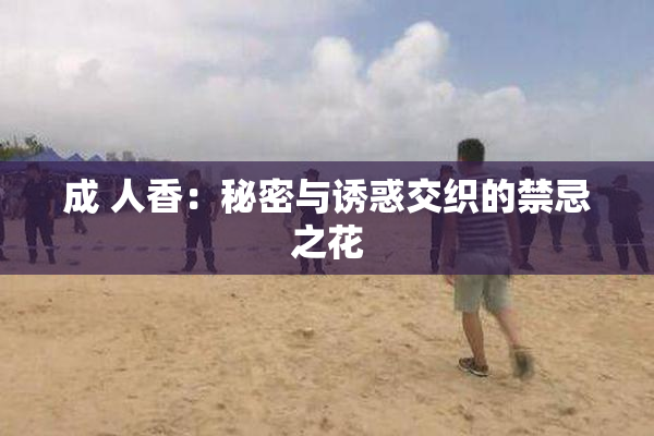 成 人香：秘密与诱惑交织的禁忌之花