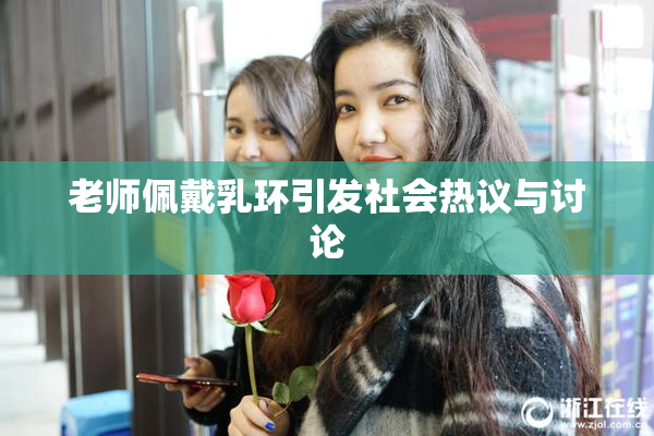 老师佩戴乳环引发社会热议与讨论