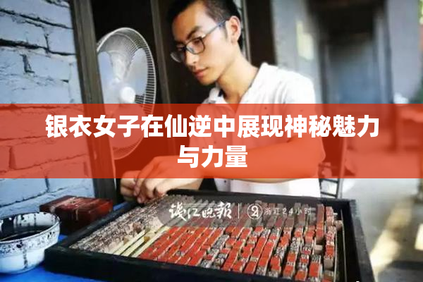 银衣女子在仙逆中展现神秘魅力与力量