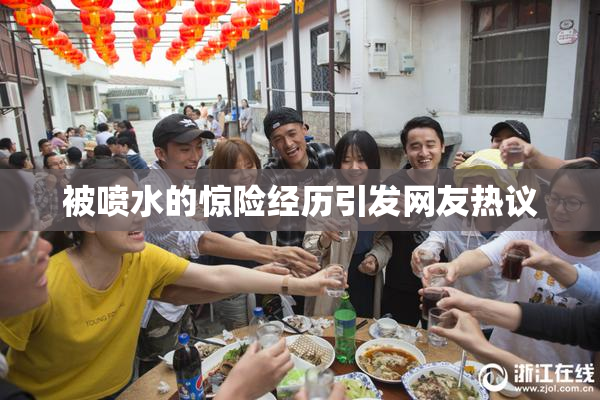 被喷水的惊险经历引发网友热议