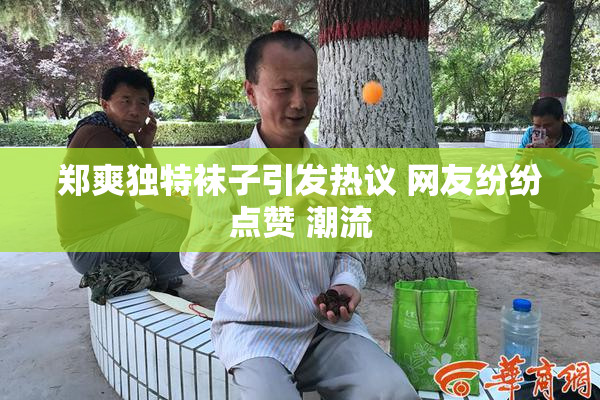 郑爽独特袜子引发热议 网友纷纷点赞 潮流