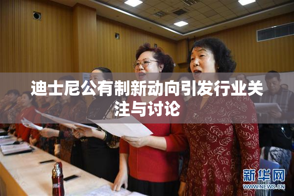 迪士尼公有制新动向引发行业关注与讨论