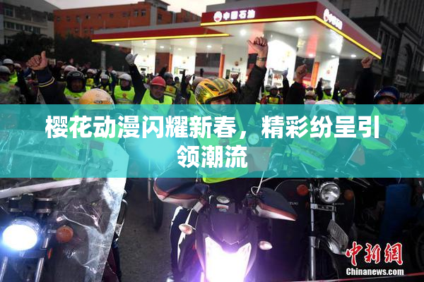 樱花动漫闪耀新春，精彩纷呈引领潮流